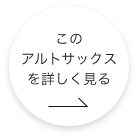 このアルトサックスをもっと詳しくみる