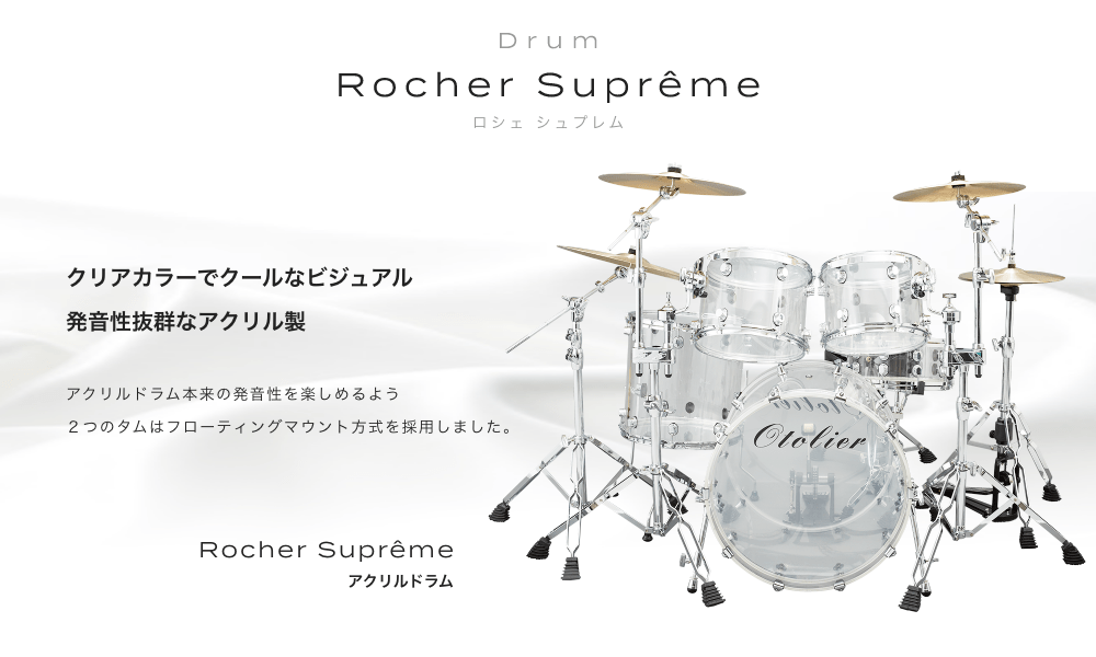 ドラム アクリルドラム Rocher Suprême (ロシェシュプレム) クリアカラーでクールなビジュアル 発音性抜群なアクリル製 アクリルドラム本来の発音性を楽しめるよう2つの タムはフローティングマウント方式を採用しました