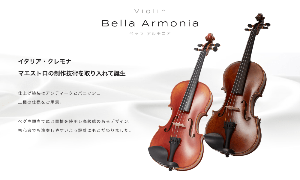 ヴァイオリン Bella Armonia (ベッラアルモーニア) イタリア・クレモナ マエストロの制作技術を取り入れて誕生 仕上げ塗装はアンティークとバニッシュ 二種の仕様をご用意 ペグや頭当てには黒檀を使用し高級想のあるデザイン、 初心者でも演奏しやすいよう設計にもこだわりました。